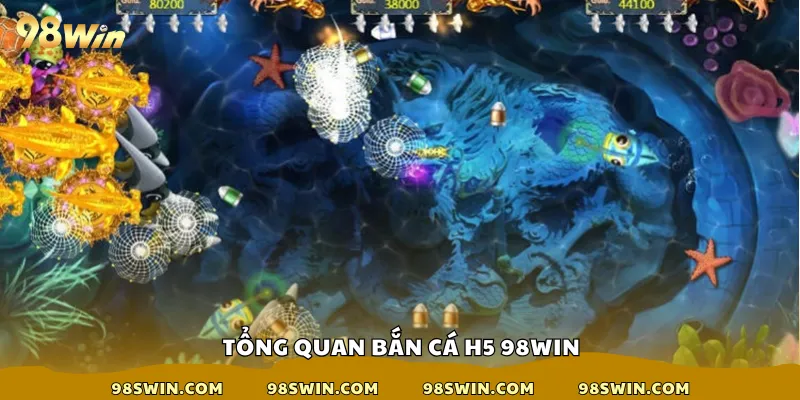 Tổng quan bắn cá h5 98win